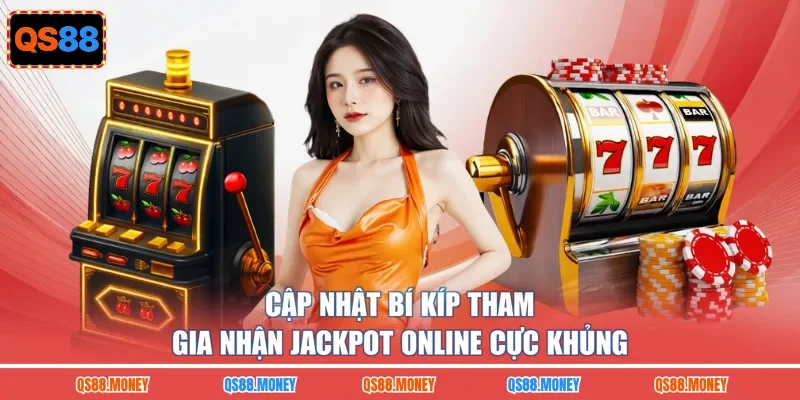Cập nhật bí kíp tham gia nhận jackpot online cực khủng