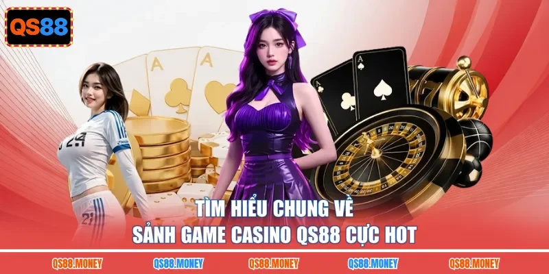 Tìm hiểu chung về sảnh game casino QS88 cực hot